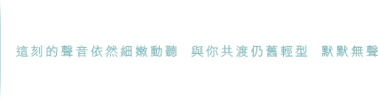 這刻的聲音依然細嫩動聽  與你共渡仍舊輕型  默默無聲